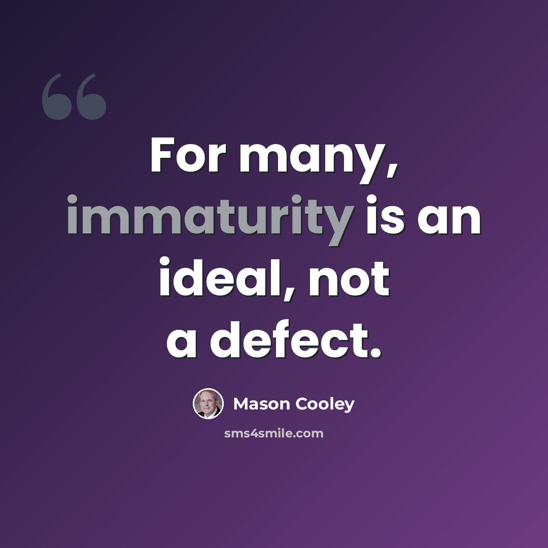 “For many, immaturity is an ideal, not a defect.” quote by Mason Cooley