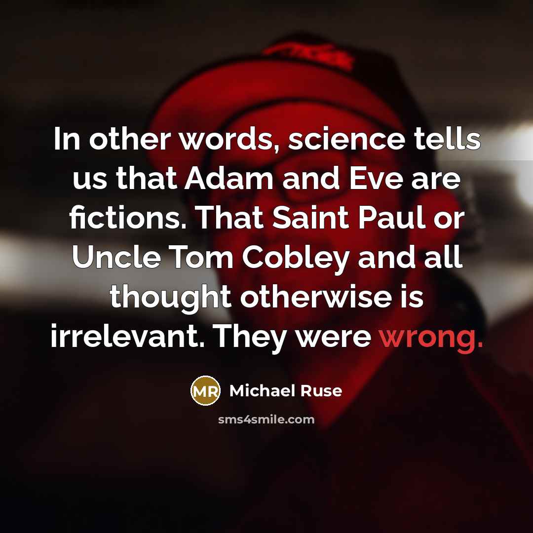 “In other words, science tells us that Adam and Eve are fictions. That Saint Paul or Uncle Tom Cobley and all thought otherwise is irrelevant. They were wrong.” quote by Michael Ruse