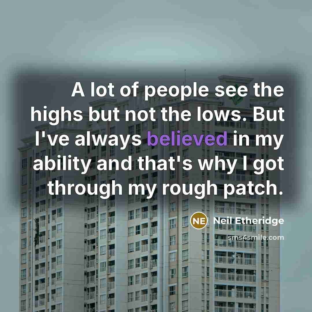 “A lot of people see the highs but not the lows. But I've always believed in my ability and that's why I got through my rough patch.” quote by Neil Etheridge