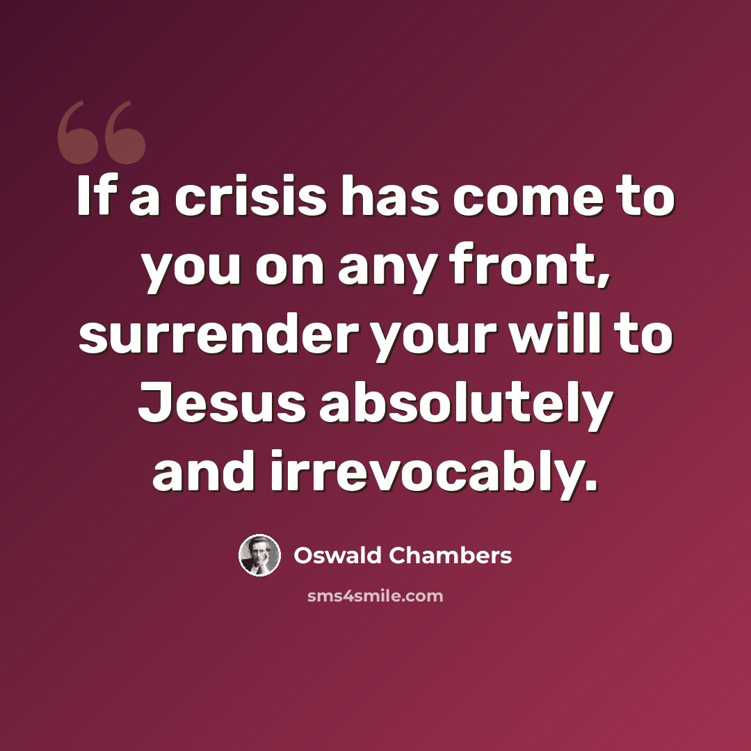“If a crisis has come to you on any front, surrender your will to Jesus absolutely and irrevocably.” quote by Oswald Chambers