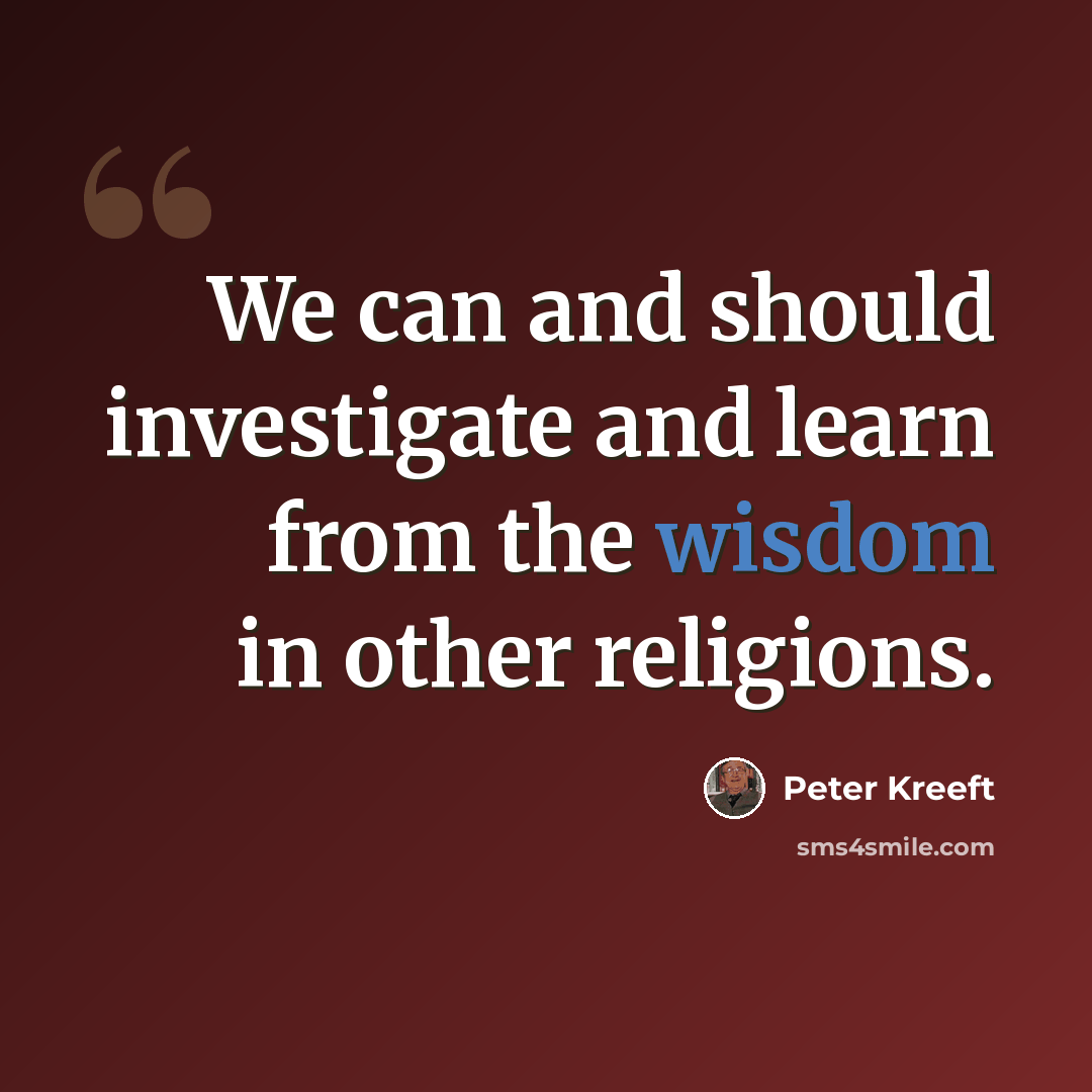 “We can and should investigate and learn from the wisdom in other religions.” quote by Peter Kreeft