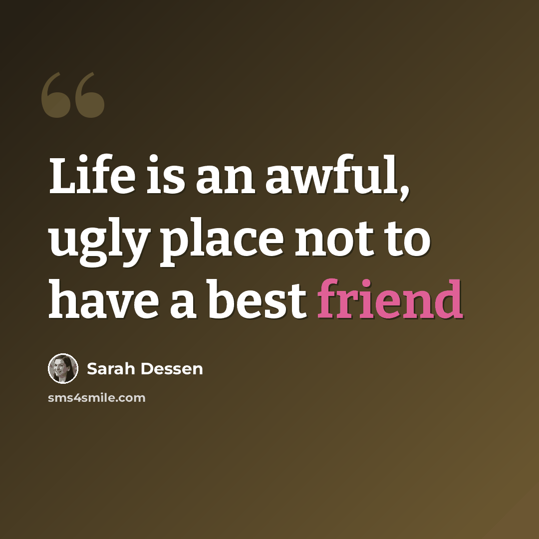 “Life is an awful, ugly place not to have a best friend” quote by Sarah Dessen
