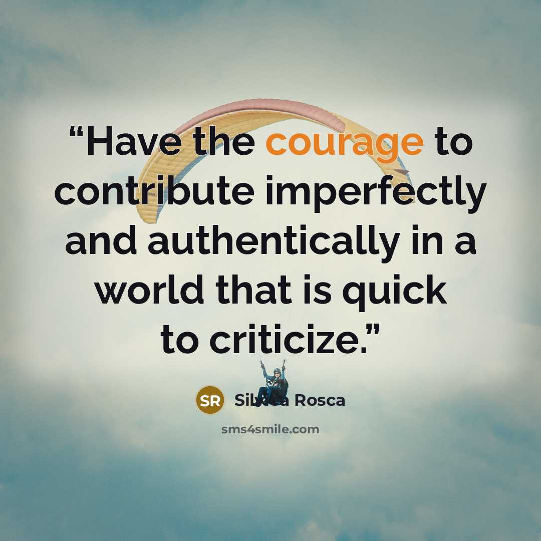 “Have the courage to contribute imperfectly and authentically in a world that is quick to criticize.” quote by Silvica Rosca