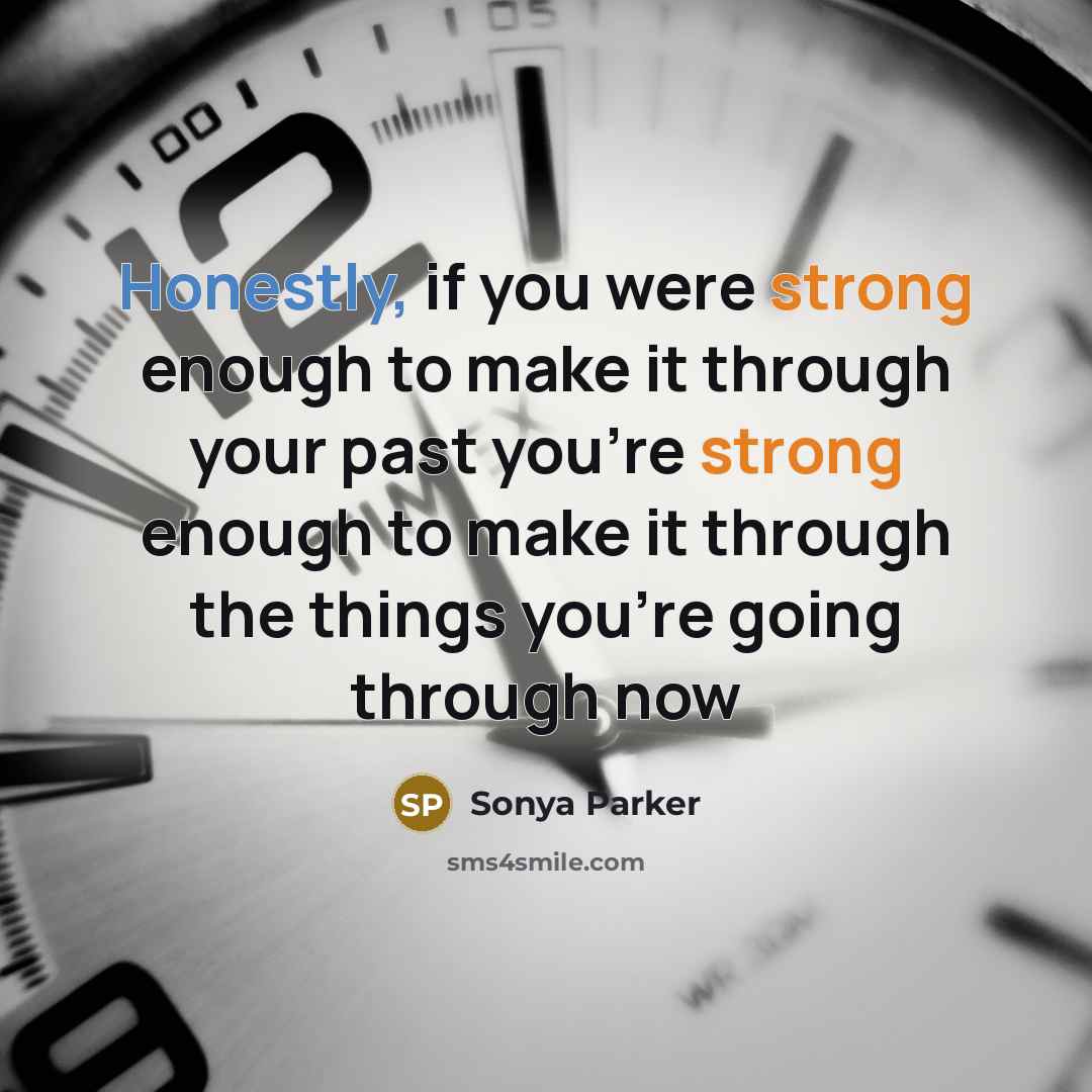 “Honestly, if you were strong enough to make it through your past you're strong enough to make it through the things you're going through now” quote by Sonya Parker