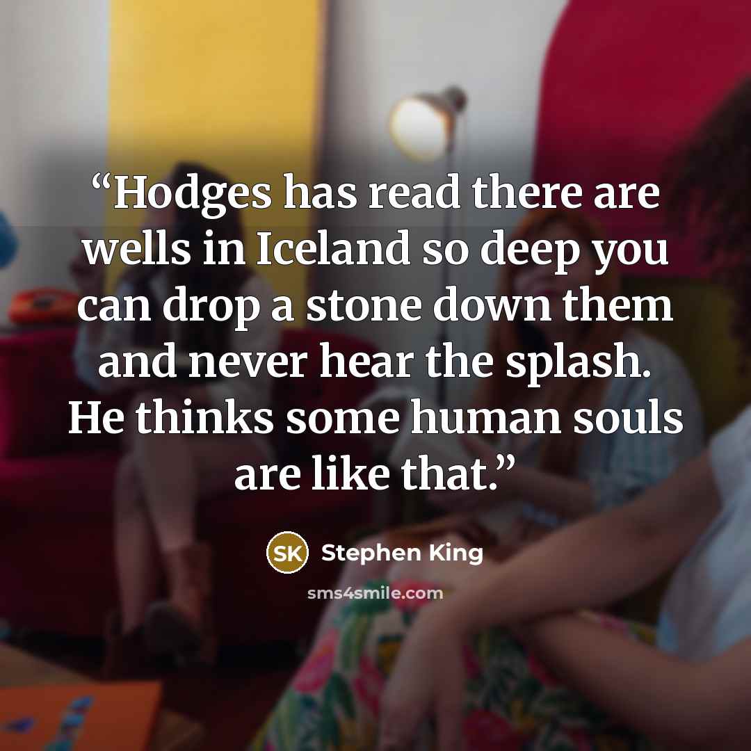 “Hodges has read there are wells in Iceland so deep you can drop a stone down them and never hear the splash. He thinks some human souls are like that.” quote by Stephen King