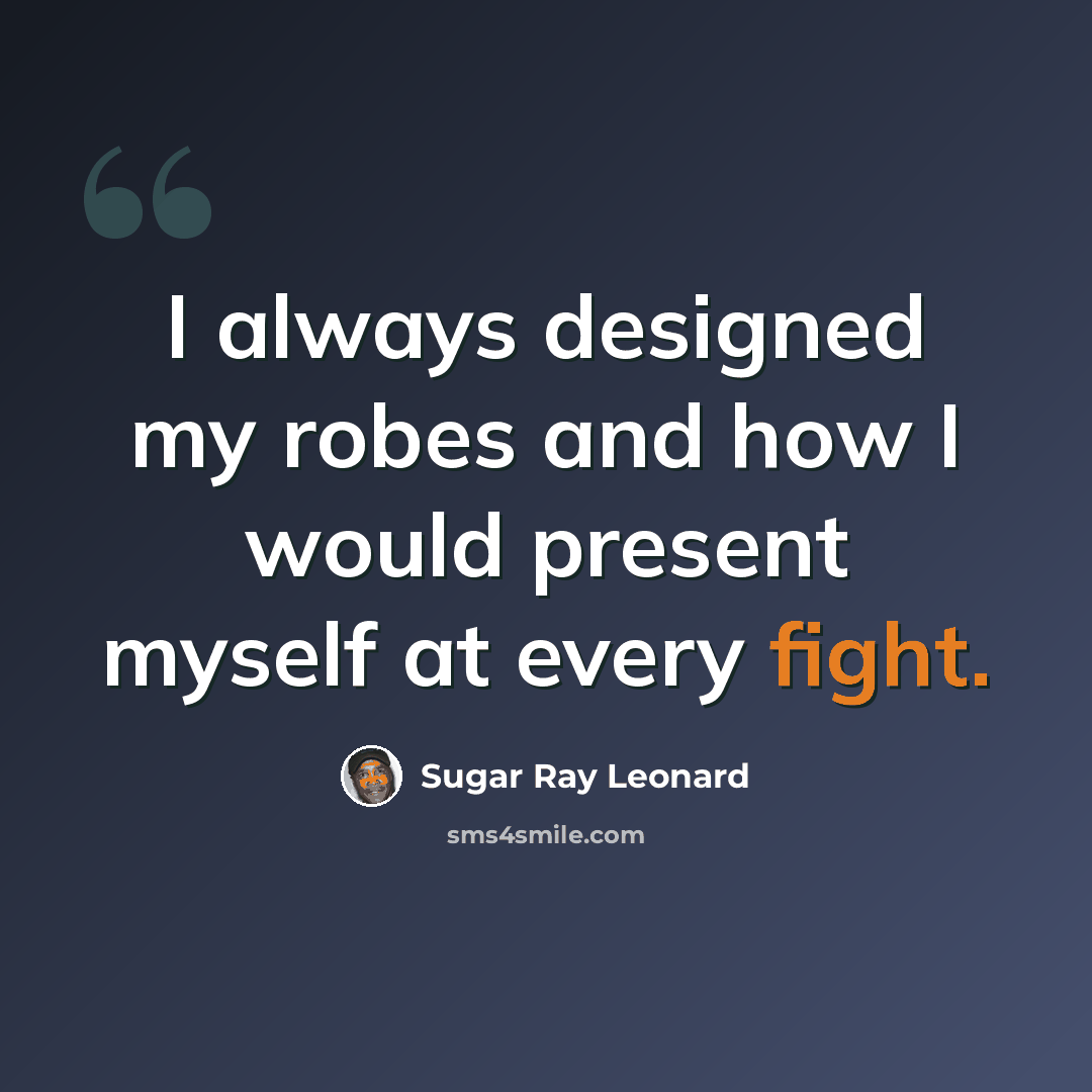 “I always designed my robes and how I would present myself at every fight.” quote by Sugar Ray Leonard