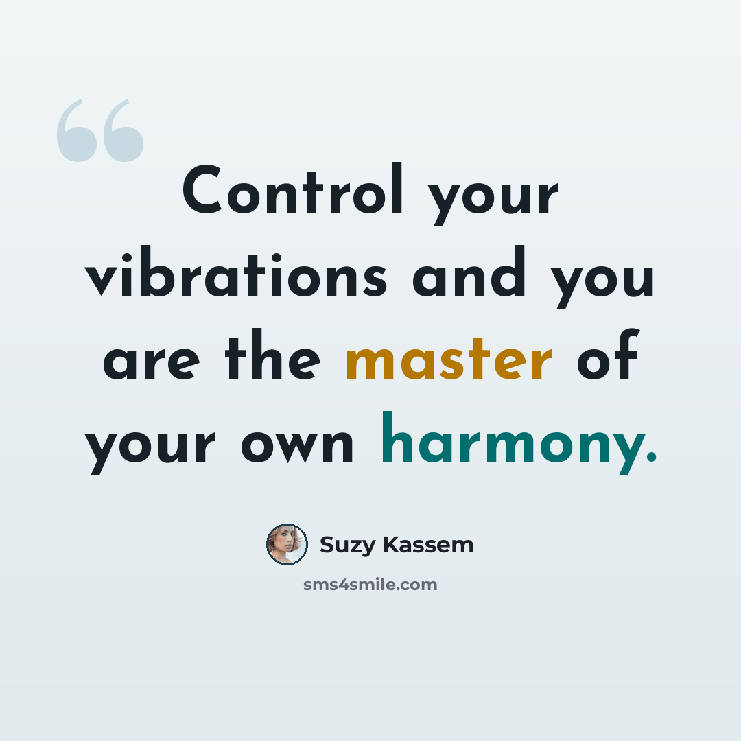 “Control your vibrations and you are the master of your own harmony.” quote by Suzy Kassem