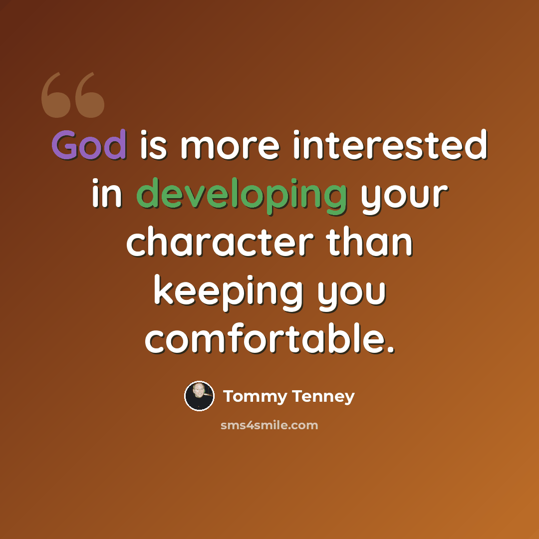 “God is more interested in developing your character than keeping you comfortable.” quote by Tommy Tenney
