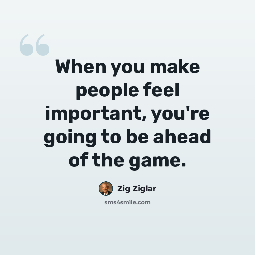 “When you make people feel important, you're going to be ahead of the game.” quote by Zig Ziglar