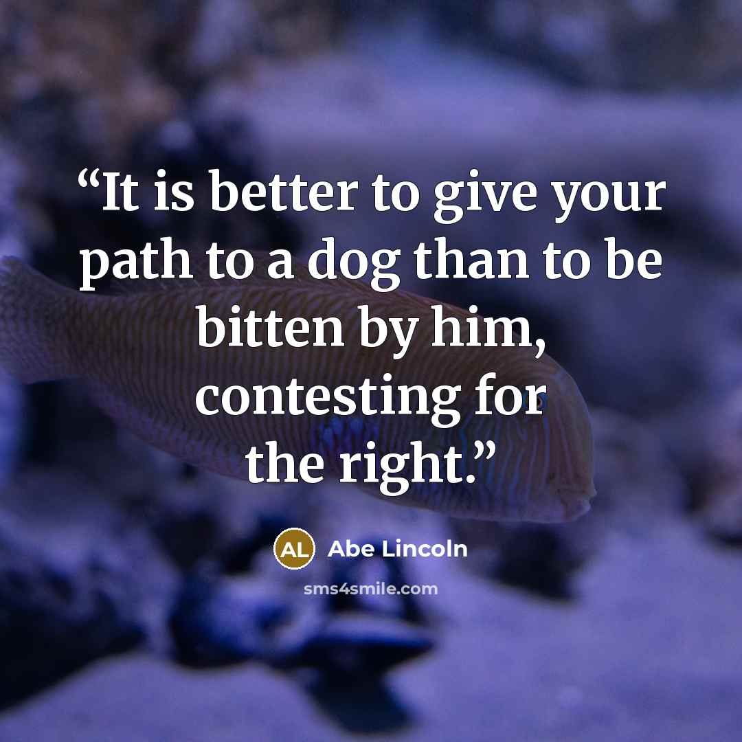 “It is better to give your path to a dog than to be bitten by him, contesting for the right.” quote by Abe Lincoln