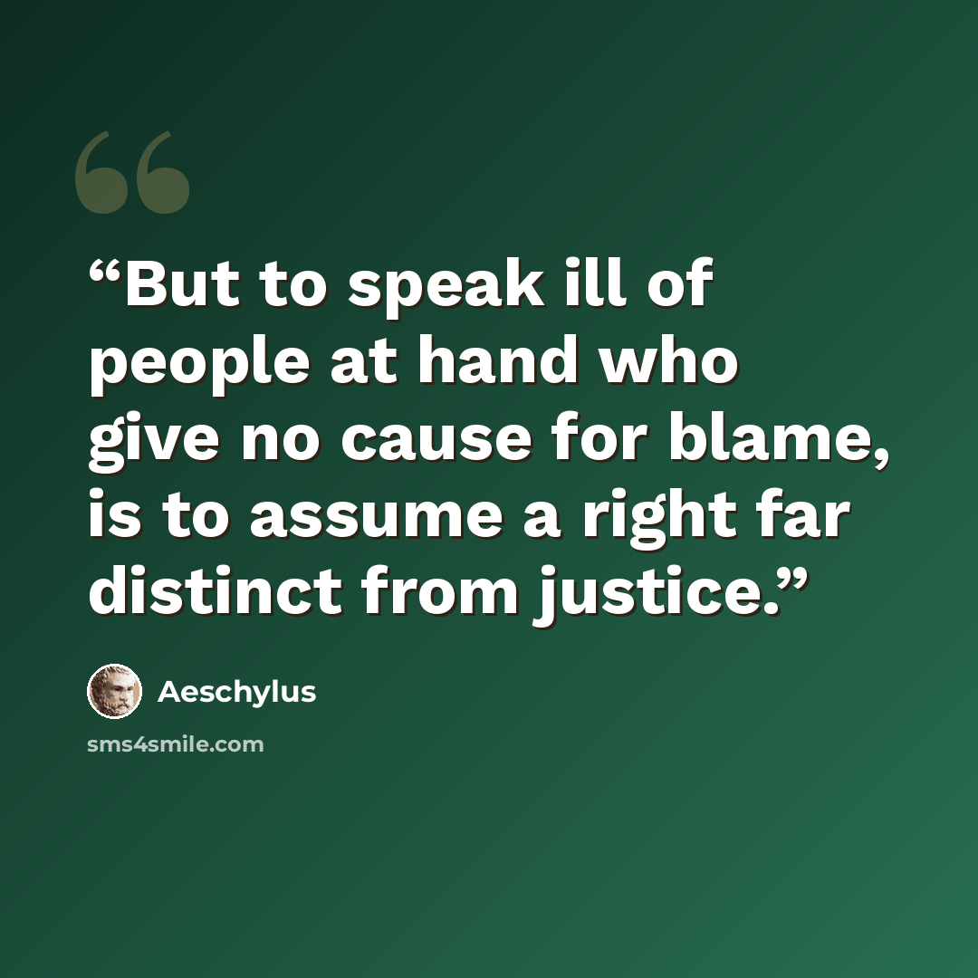 “But to speak ill of people at hand who give no cause for blame, is to assume a right far distinct from justice.” quote by Aeschylus