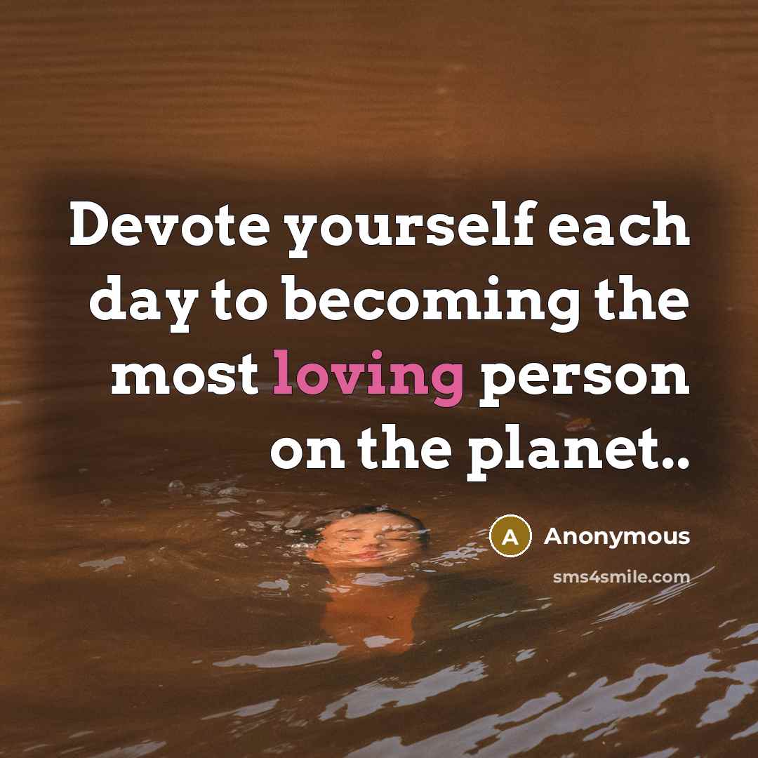 “Devote yourself each day to becoming the most loving person on the planet..” quote by Anonymous