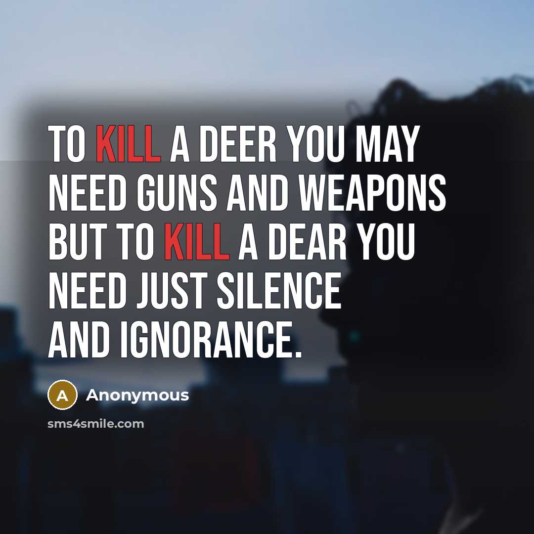 “To kill a deer you may need guns and weapons but to kill a dear you need just silence and ignorance.” quote by Anonymous