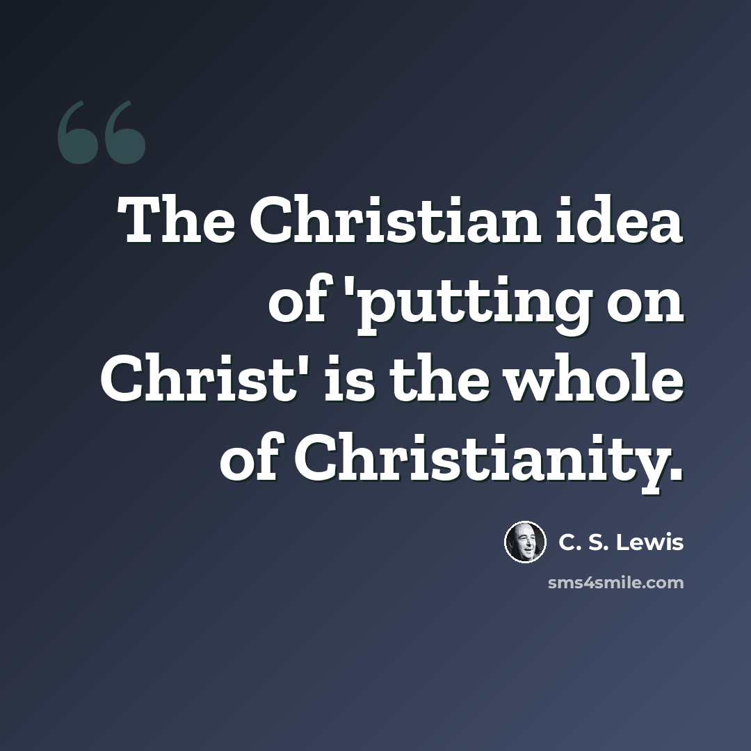 “The Christian idea of 'putting on Christ' is the whole of Christianity.” quote by C. S. Lewis