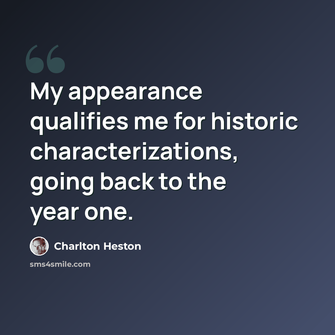 “My appearance qualifies me for historic characterizations, going back to the year one.” quote by Charlton Heston
