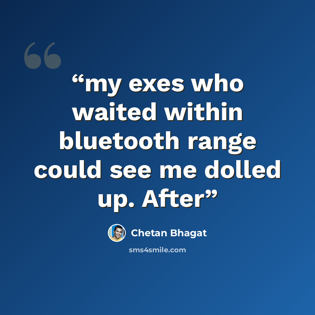 “my exes who waited within bluetooth range could see me dolled up. After” quote by Chetan Bhagat