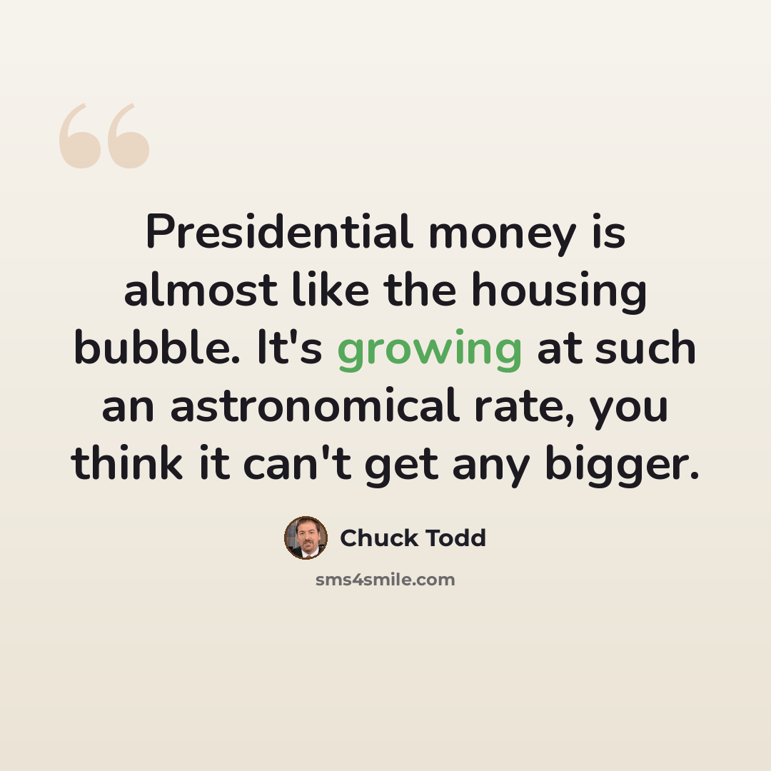 “Presidential money is almost like the housing bubble. It's growing at such an astronomical rate, you think it can't get any bigger.” quote by Chuck Todd
