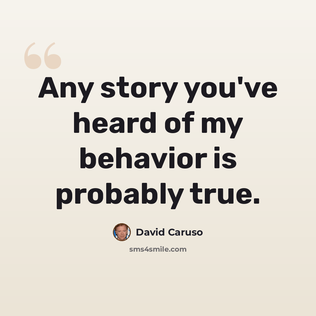 “Any story you've heard of my behavior is probably true.” quote by David Caruso