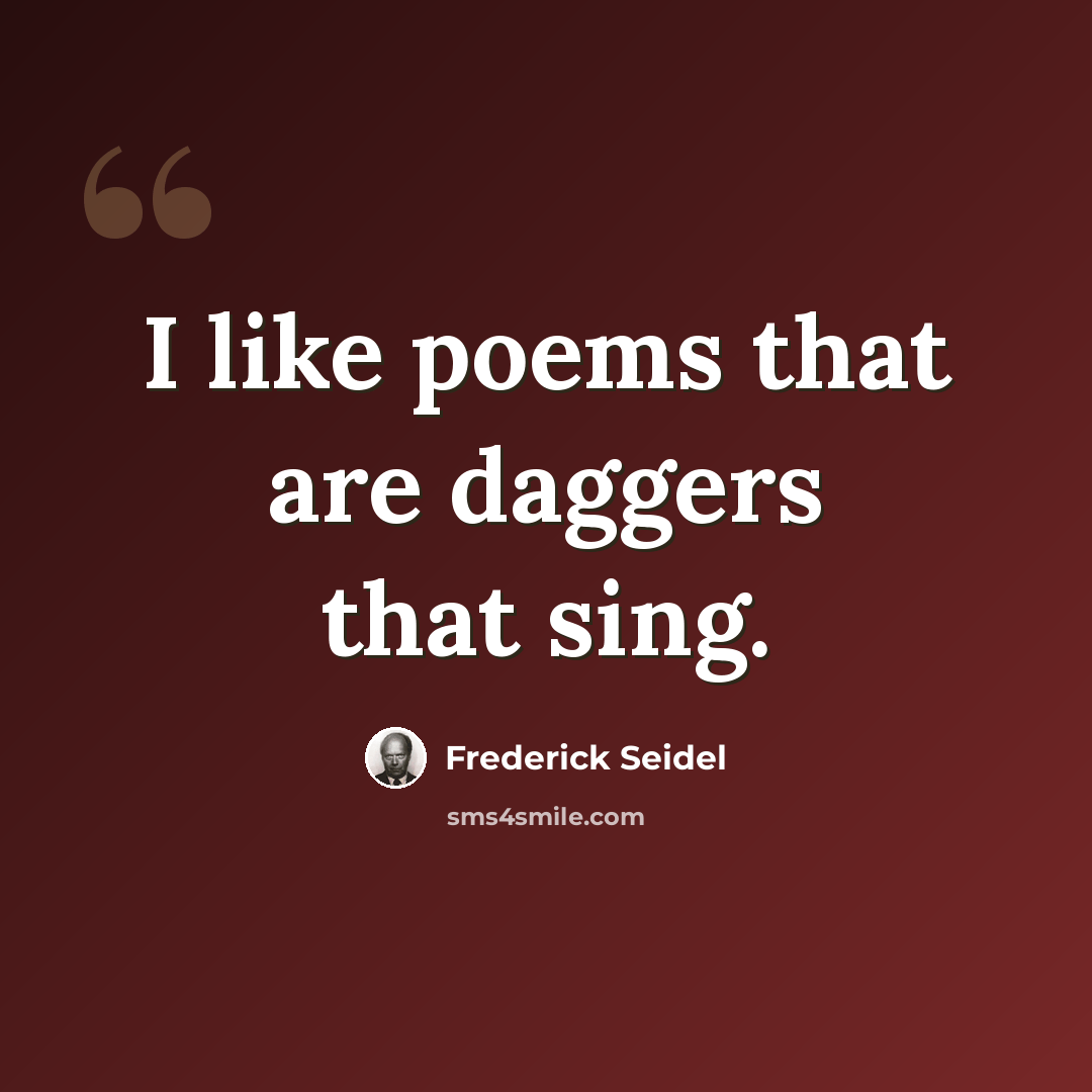 “I like poems that are daggers that sing.” quote by Frederick Seidel