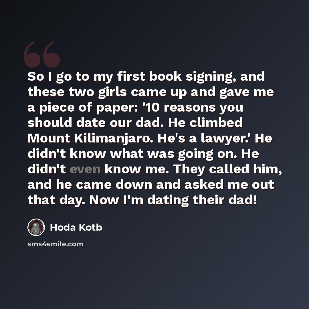 “So I go to my first book signing, and these two girls came up and gave me a piece of paper: '10 reasons you should date our dad. He climbed Mount Kilimanjaro. He's a lawyer.' He didn't know what was going on. He didn't even know me. They called him, and he came down and asked me out that day. Now…” quote by Hoda Kotb