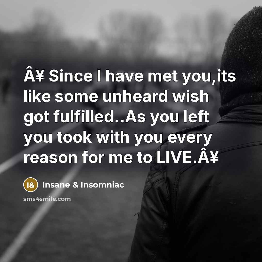 “Â¥ Since I have met you,its like some unheard wish got fulfilled..As you left you took with you every reason for me to LIVE.Â¥” quote by Insane & Insomniac