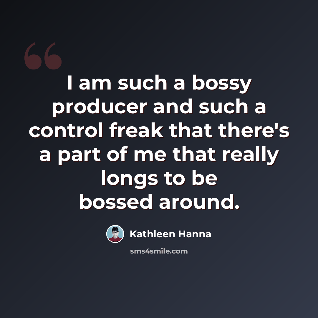 “I am such a bossy producer and such a control freak that there's a part of me that really longs to be bossed around.” quote by Kathleen Hanna