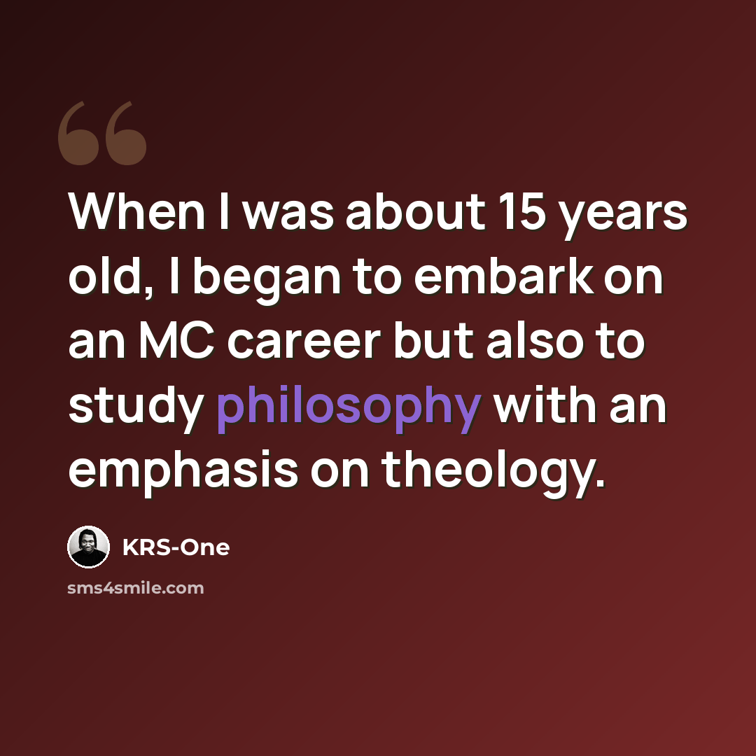 “When I was about 15 years old, I began to embark on an MC career but also to study philosophy with an emphasis on theology.” quote by KRS-One