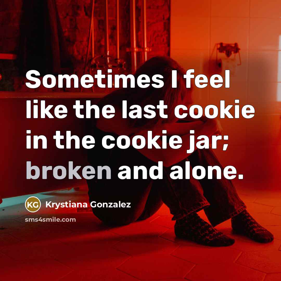 “Sometimes I feel like the last cookie in the cookie jar; broken and alone.” quote by Krystiana Gonzalez