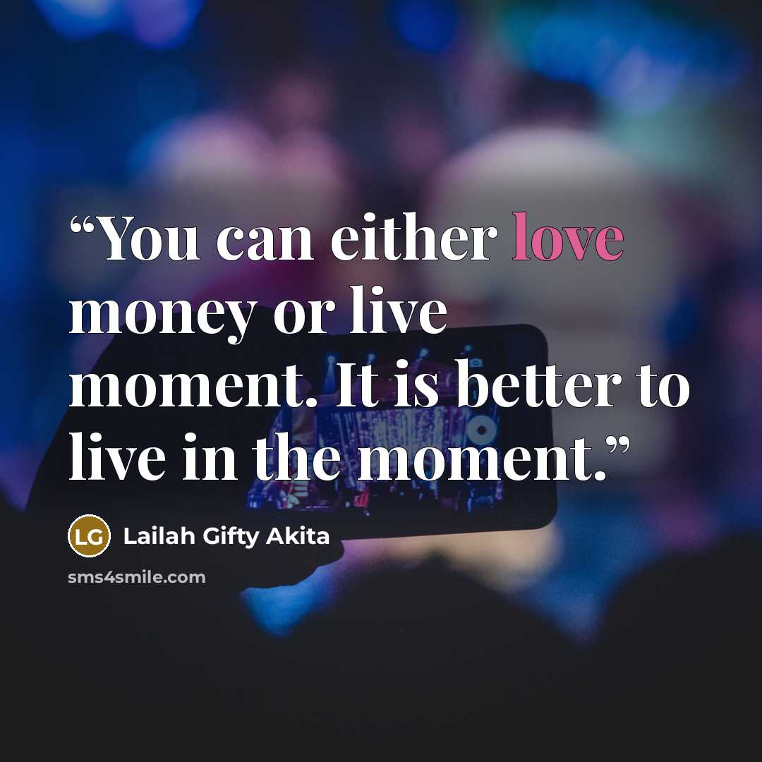 “You can either love money or live moment. It is better to live in the moment.” quote by Lailah Gifty Akita