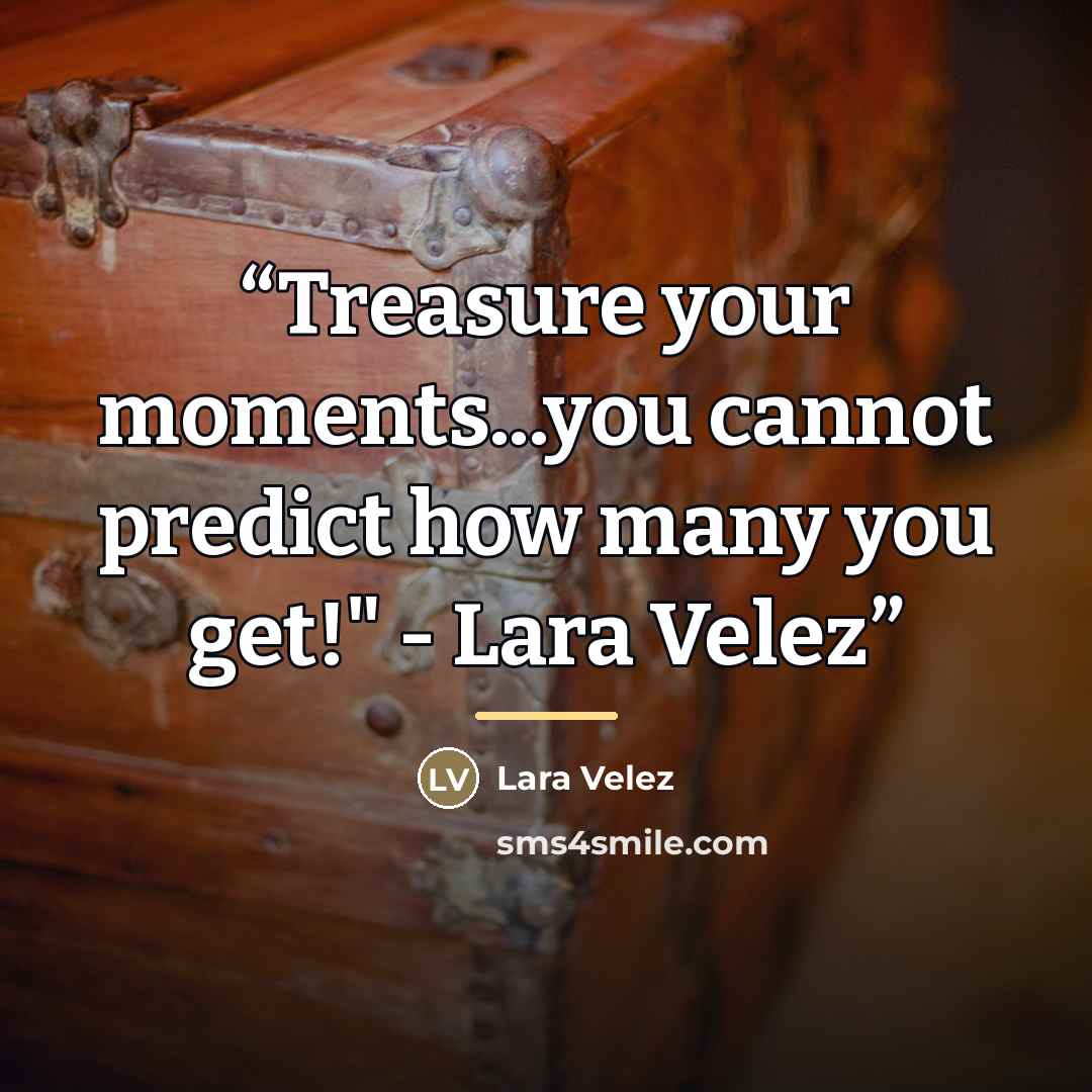 “Treasure your moments...you cannot predict how many you get!" - Lara Velez” quote by Lara Velez