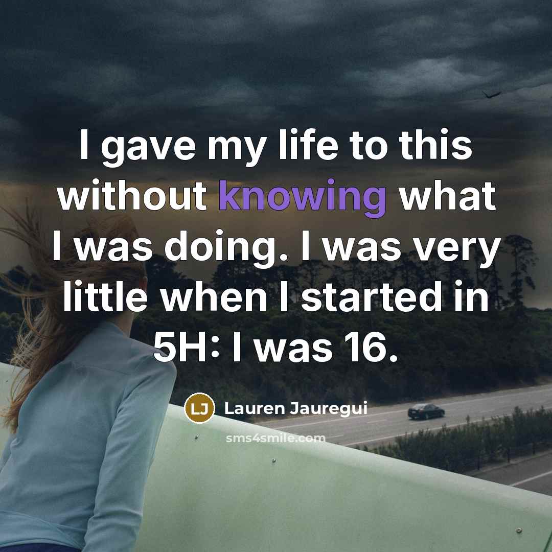 “I gave my life to this without knowing what I was doing. I was very little when I started in 5H: I was 16.” quote by Lauren Jauregui