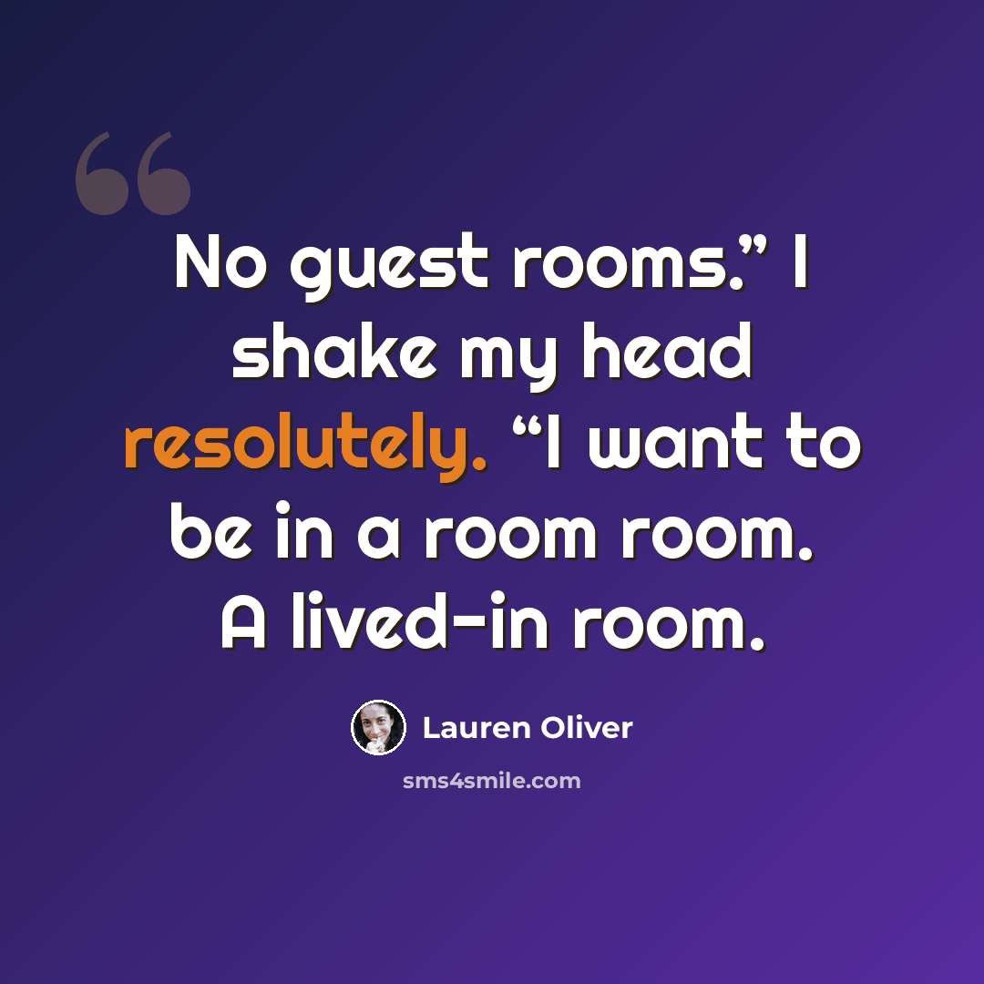 “No guest rooms.” I shake my head resolutely. “I want to be in a room room. A lived-in room.” quote by Lauren Oliver