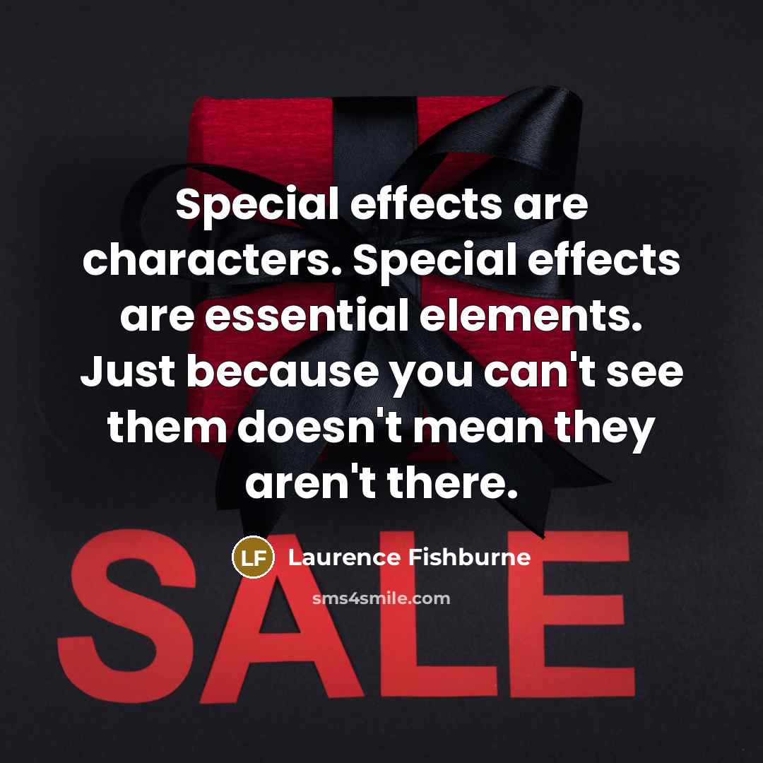 “Special effects are characters. Special effects are essential elements. Just because you can't see them doesn't mean they aren't there.” quote by Laurence Fishburne