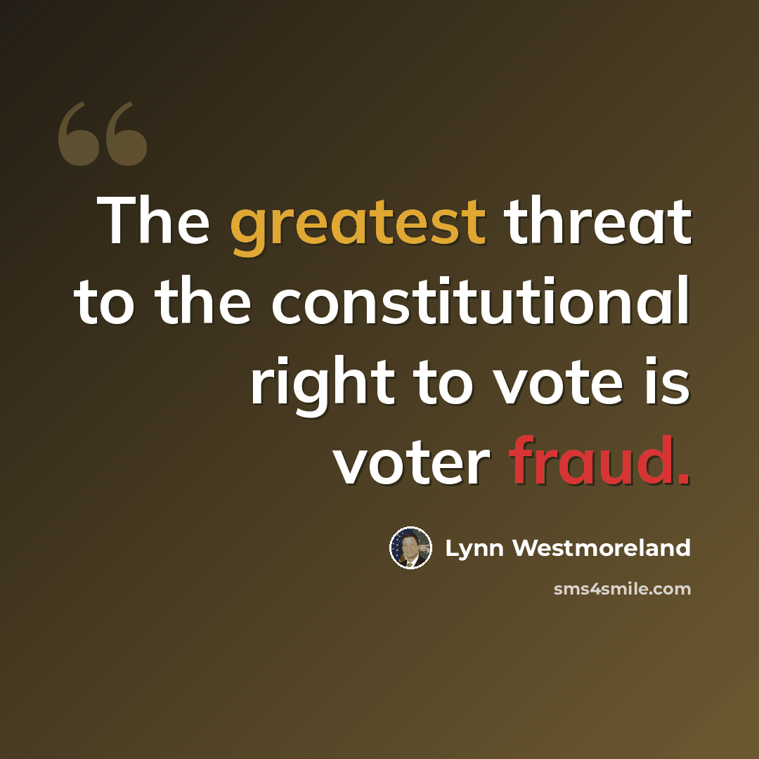 “The greatest threat to the constitutional right to vote is voter fraud.” quote by Lynn Westmoreland