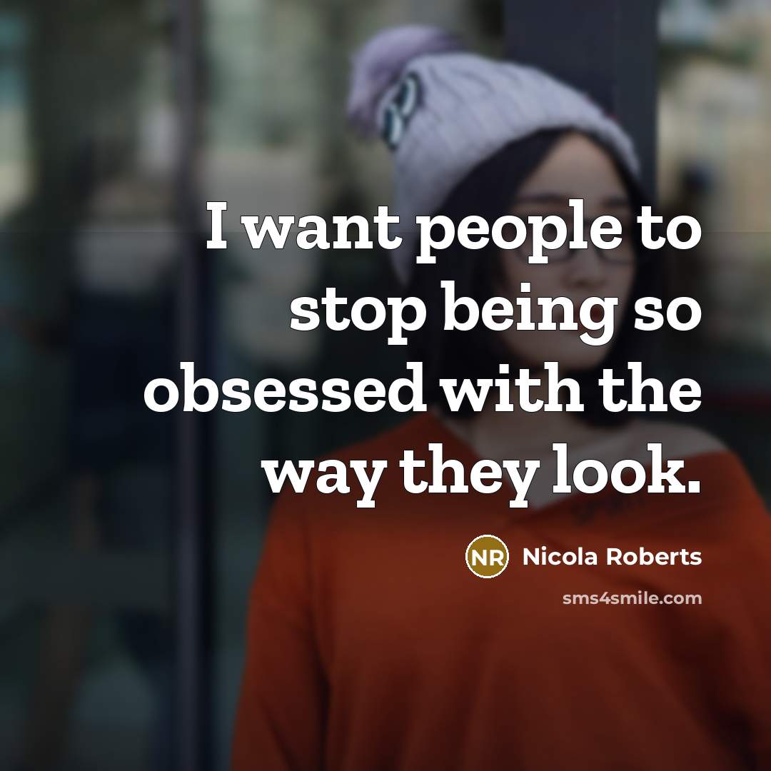 “I want people to stop being so obsessed with the way they look.” quote by Nicola Roberts