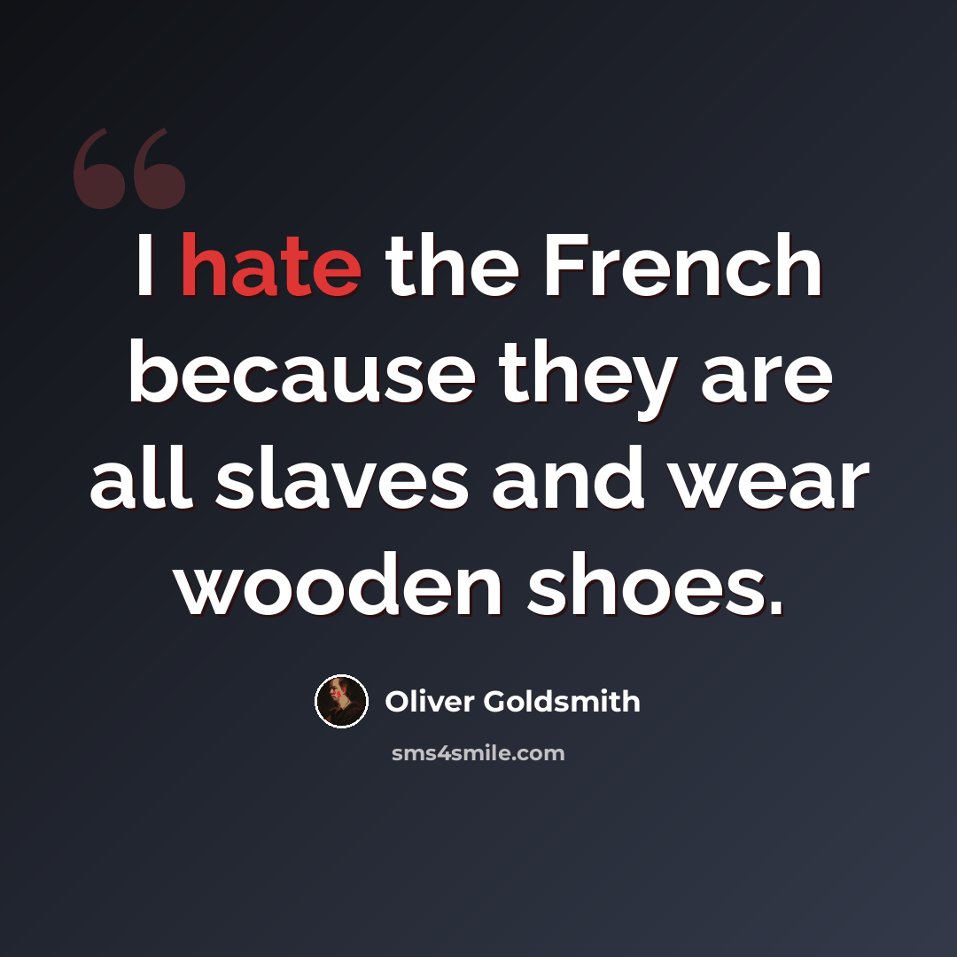 “I hate the French because they are all slaves and wear wooden shoes.” quote by Oliver Goldsmith