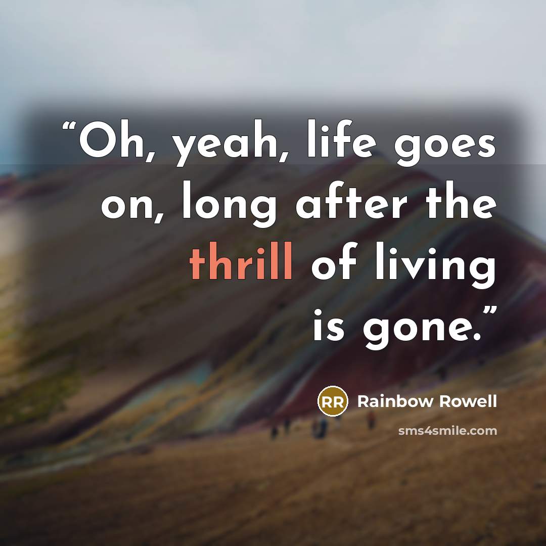 “Oh, yeah, life goes on, long after the thrill of living is gone.” quote by Rainbow Rowell