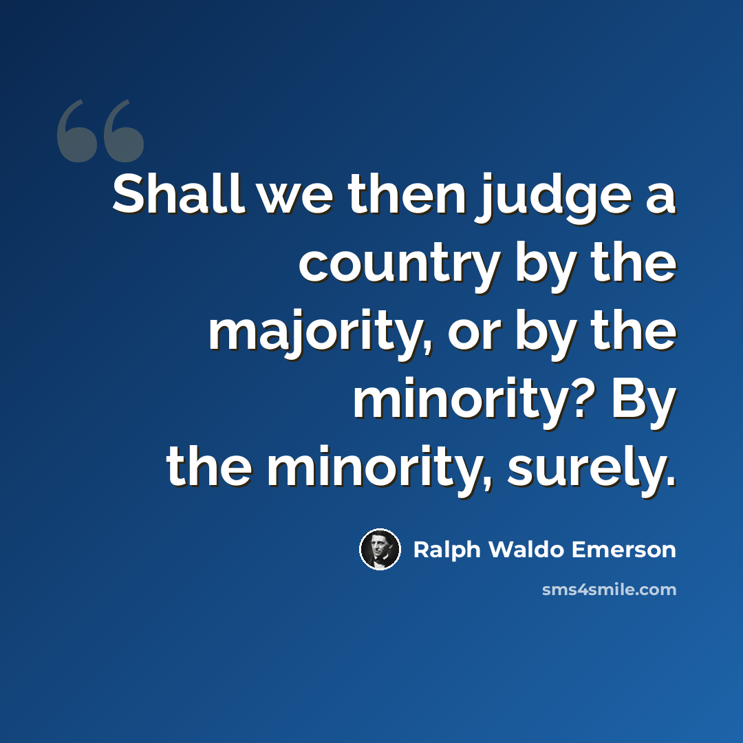 “Shall we then judge a country by the majority, or by the minority? By the minority, surely.” quote by Ralph Waldo Emerson