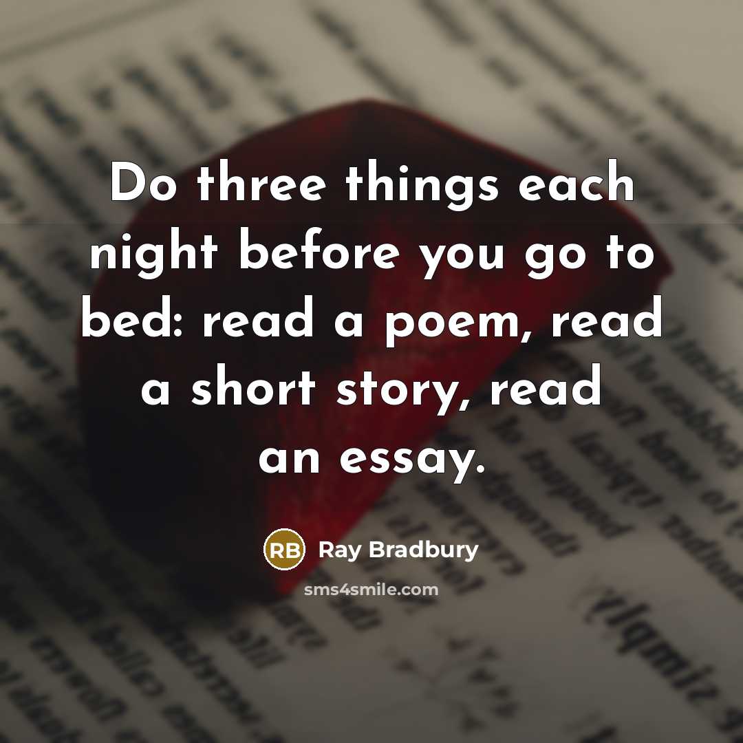 “Do three things each night before you go to bed: read a poem, read a short story, read an essay.” quote by Ray Bradbury
