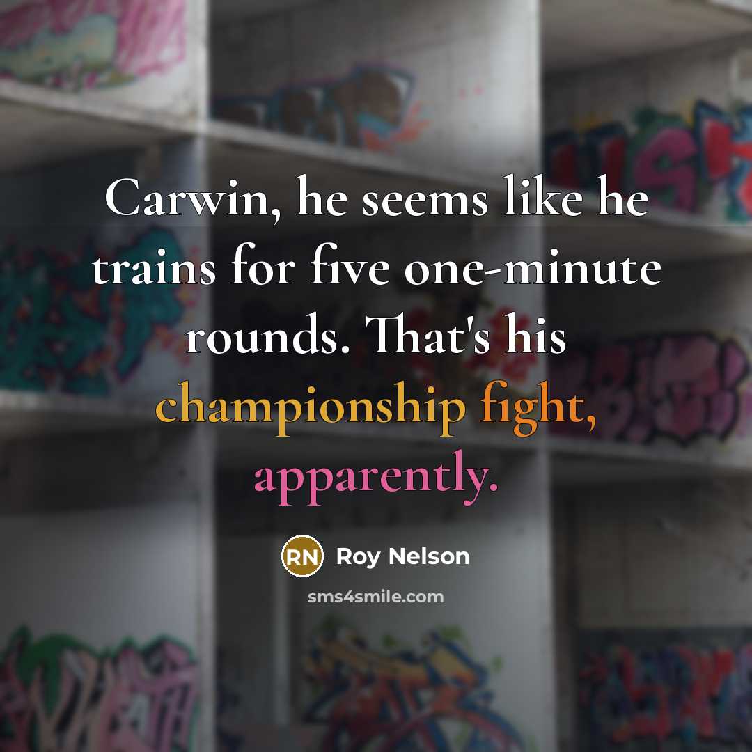 “Carwin, he seems like he trains for five one-minute rounds. That's his championship fight, apparently.” quote by Roy Nelson