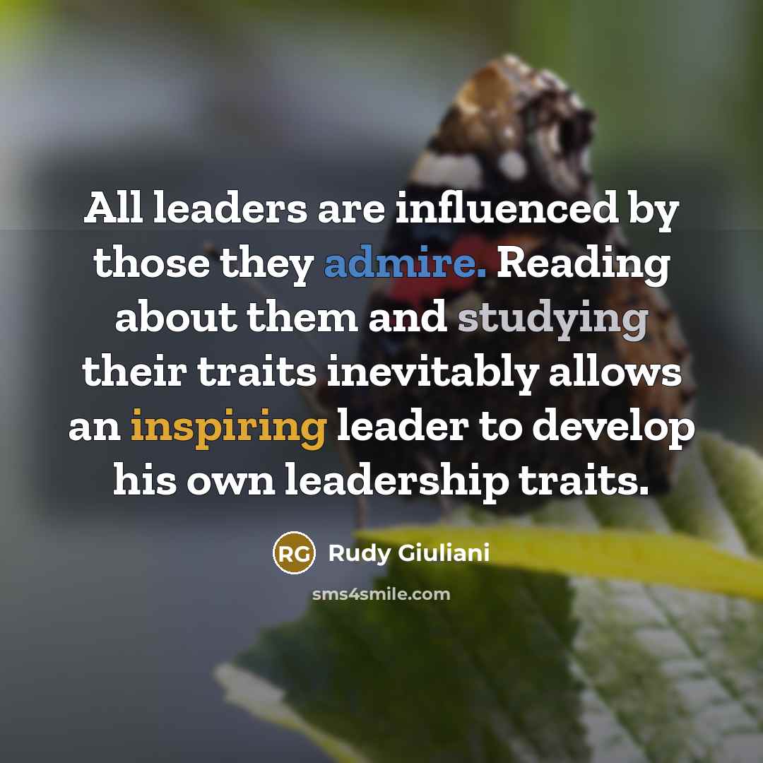 “All leaders are influenced by those they admire. Reading about them and studying their traits inevitably allows an inspiring leader to develop his own leadership traits.” quote by Rudy Giuliani