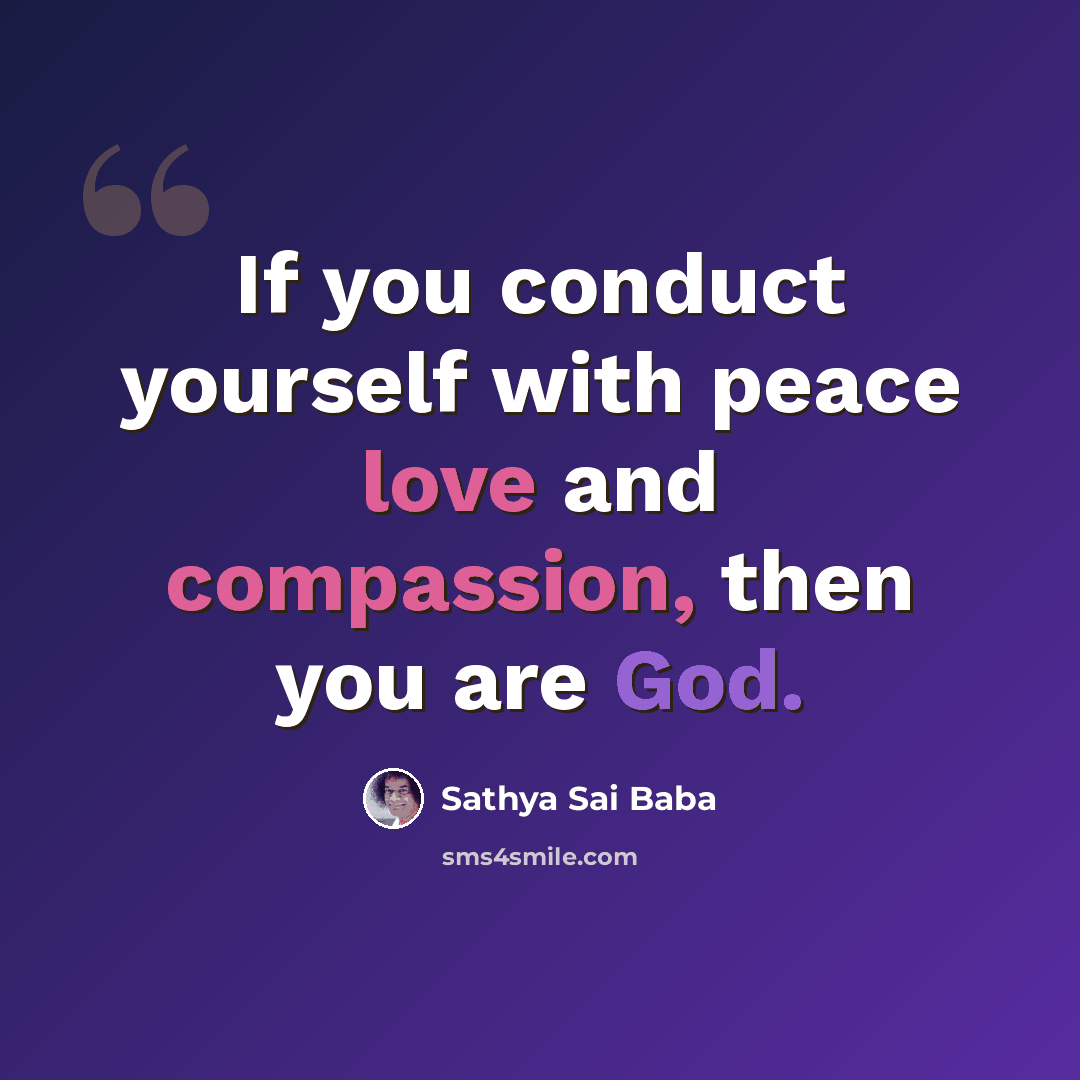 “If you conduct yourself with peace love and compassion, then you are God.” quote by Sathya Sai Baba