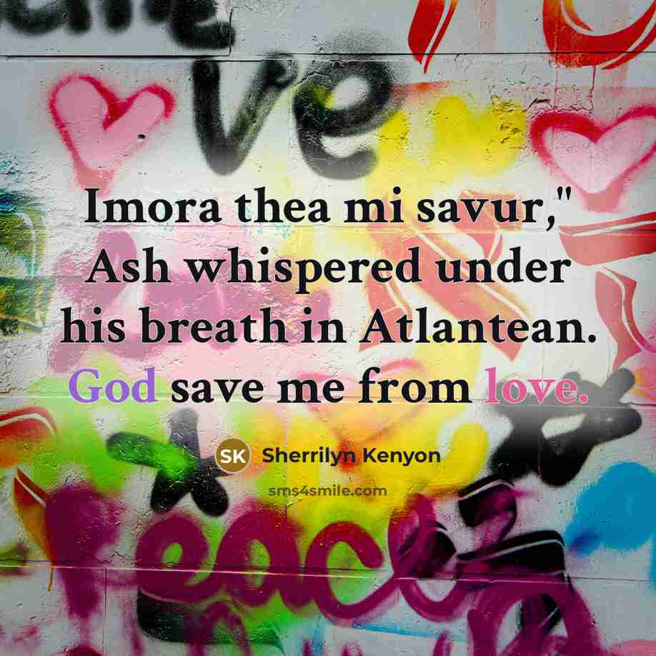 “Imora thea mi savur," Ash whispered under his breath in Atlantean. God save me from love.” quote by Sherrilyn Kenyon