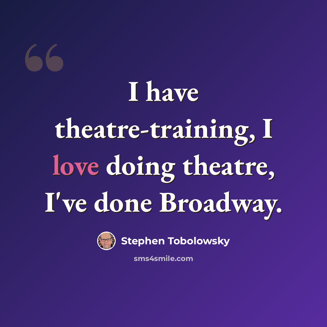 “I have theatre-training, I love doing theatre, I've done Broadway.” quote by Stephen Tobolowsky