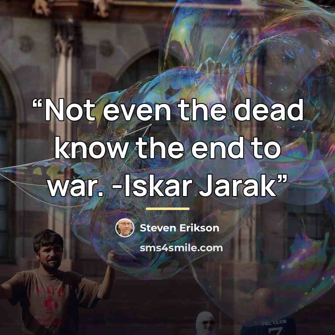 “Not even the dead know the end to war. -Iskar Jarak” quote by Steven Erikson