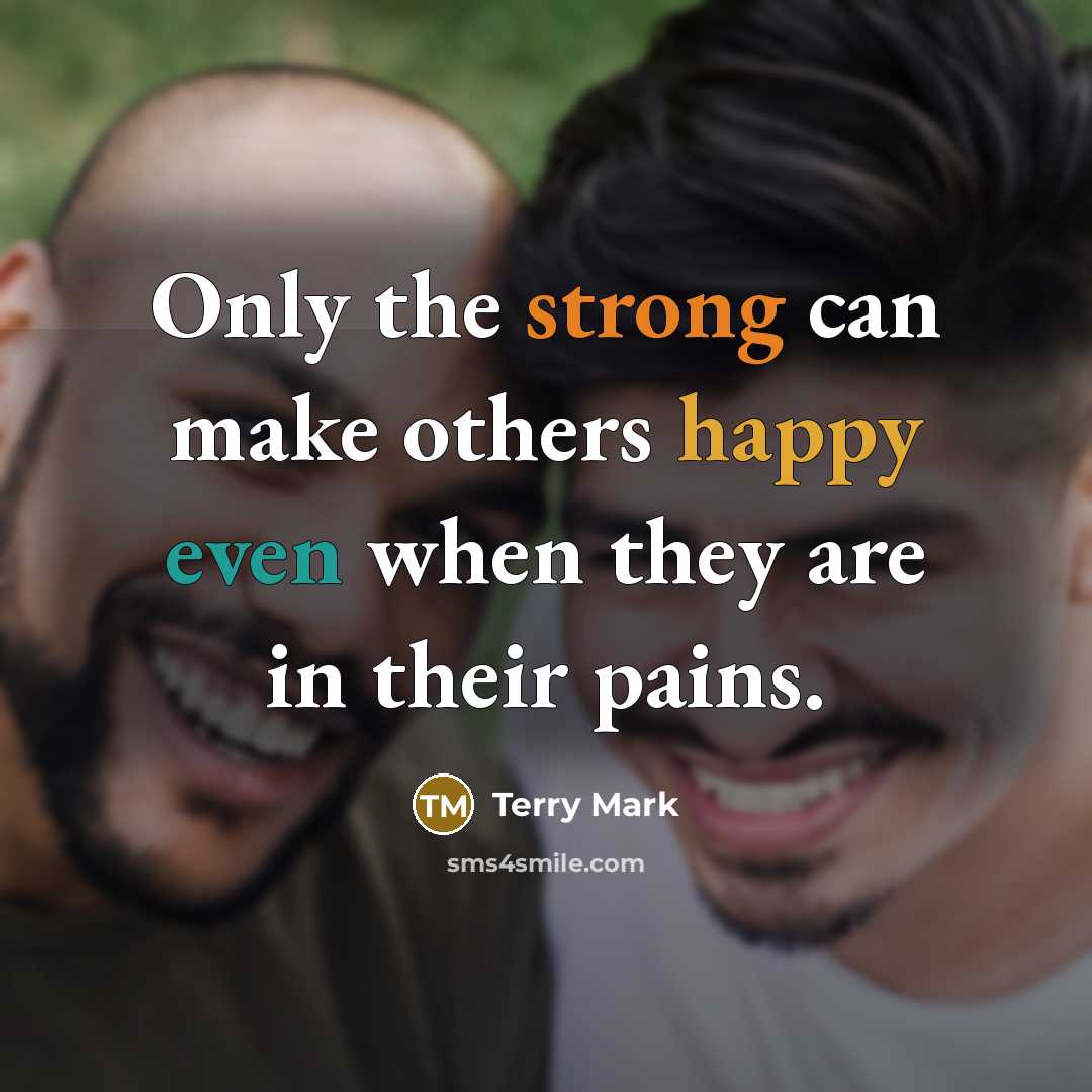 “Only the strong can make others happy even when they are in their pains.” quote by Terry Mark