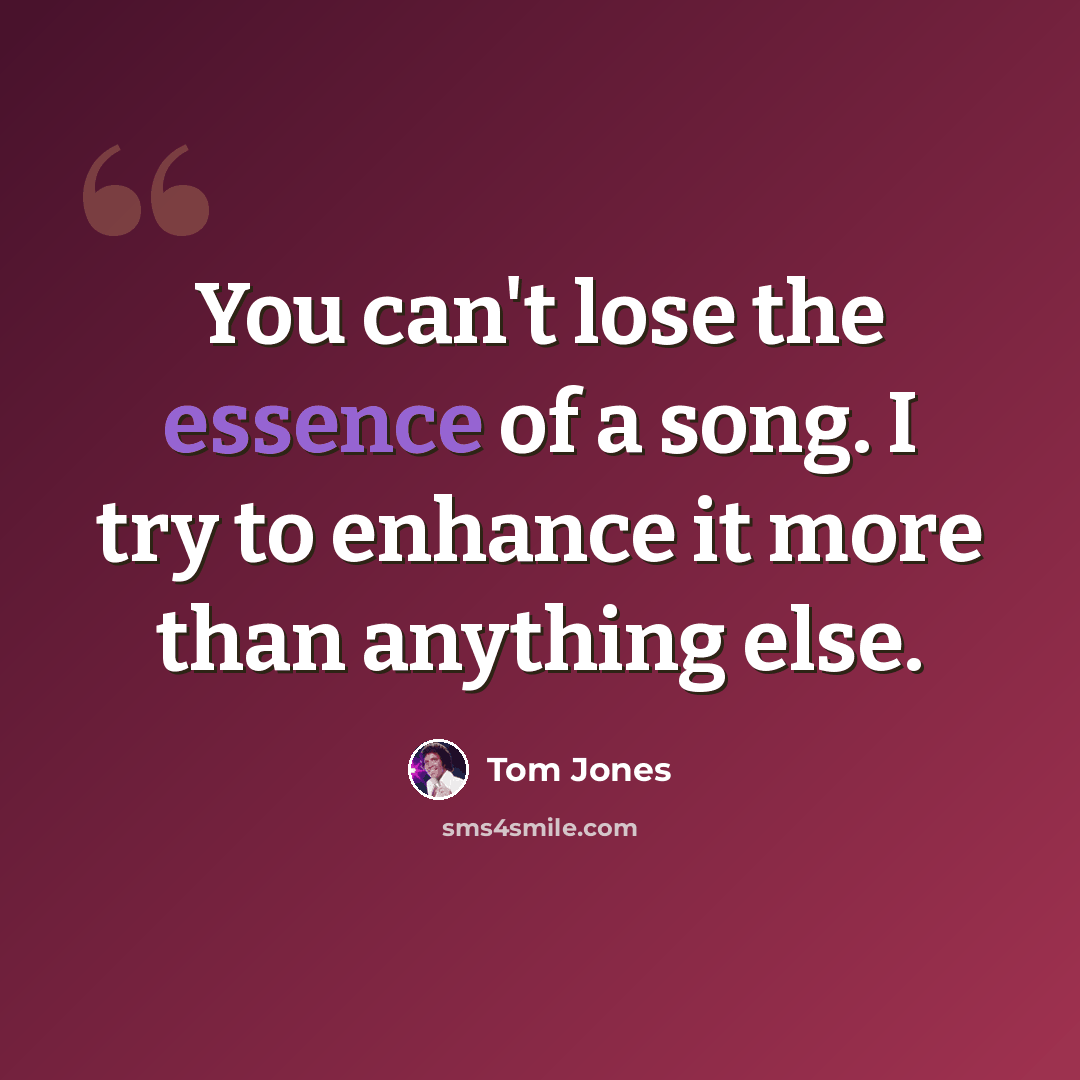 “You can't lose the essence of a song. I try to enhance it more than anything else.” quote by Tom Jones