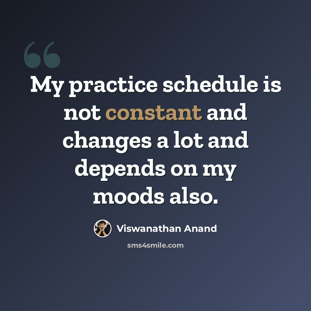 “My practice schedule is not constant and changes a lot and depends on my moods also.” quote by Viswanathan Anand