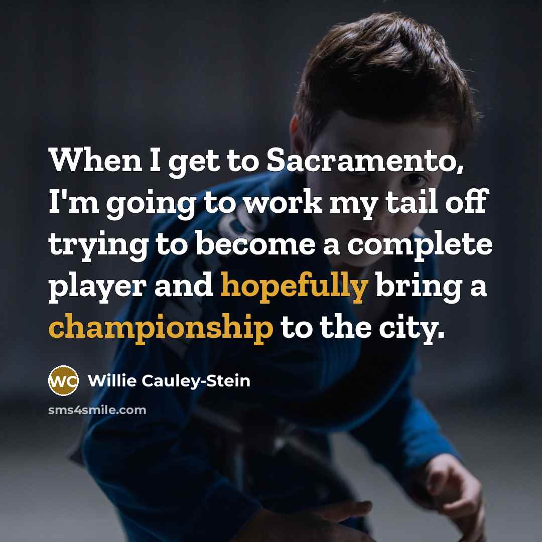 “When I get to Sacramento, I'm going to work my tail off trying to become a complete player and hopefully bring a championship to the city.” quote by Willie Cauley-Stein