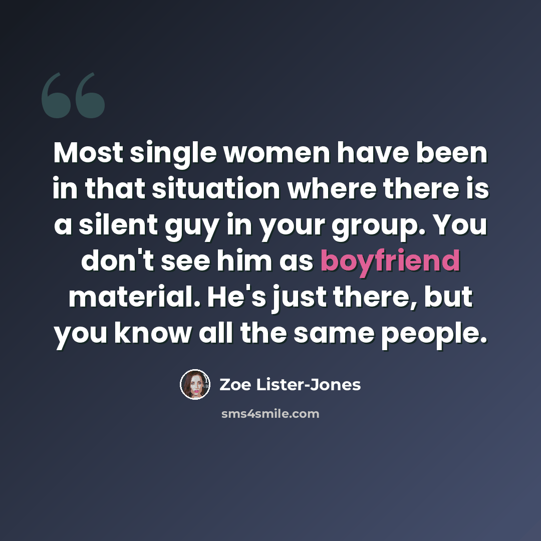 “Most single women have been in that situation where there is a silent guy in your group. You don't see him as boyfriend material. He's just there, but you know all the same people.” quote by Zoe Lister-Jones